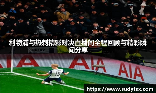 利物浦与热刺精彩对决直播间全程回顾与精彩瞬间分享